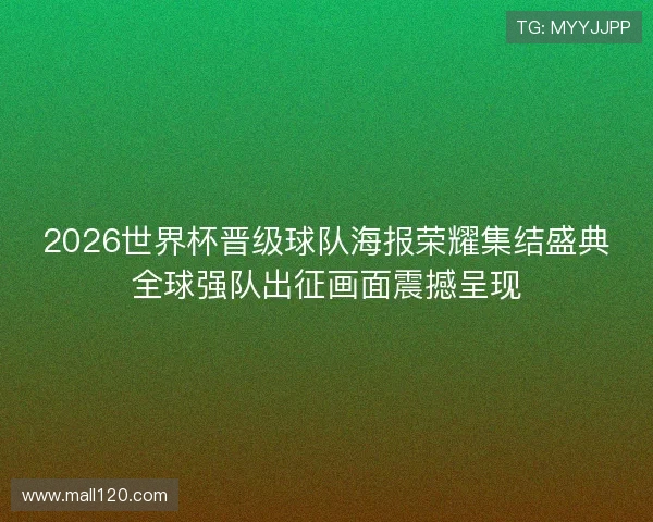 2026世界杯晋级球队海报荣耀集结盛典全球强队出征画面震撼呈现